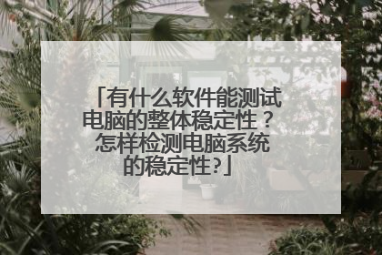有什么软件能测试电脑的整体稳定性? 怎样检测电脑系统的稳定性?