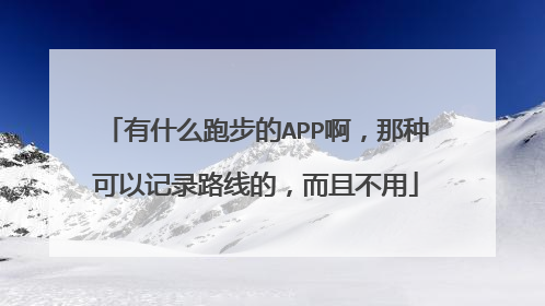 有什么跑步的APP啊，那种可以记录路线的，而且不用