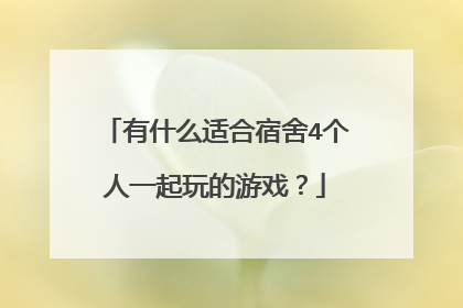 有什么适合宿舍4个人一起玩的游戏?