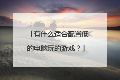 有什么适合配置低的电脑玩的游戏？