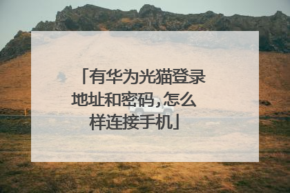 有华为光猫登录地址和密码,怎么样连接手机