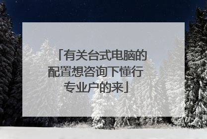 有关台式电脑的配置想咨询下懂行专业户的来