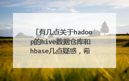 有几点关于hadoop的hive数据仓库和hbase几点疑惑，希望有高手可以帮忙解决一下，谢谢了！！！