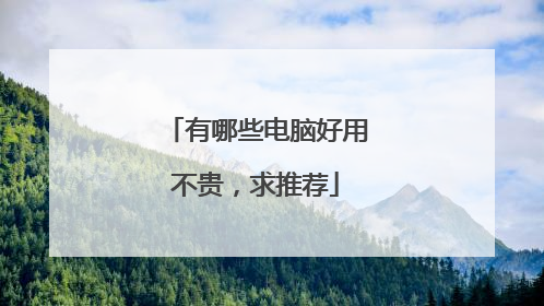 有哪些电脑好用不贵,求推荐