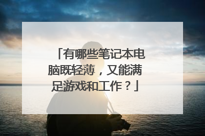 有哪些笔记本电脑既轻薄,又能满足游戏和工作?