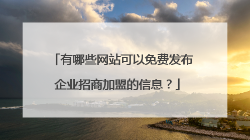 有哪些网站可以免费发布企业招商加盟的信息?