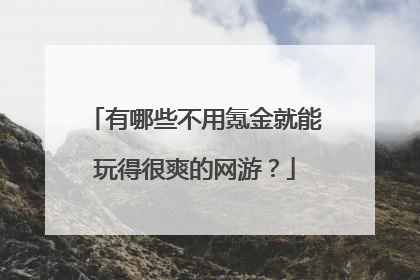 有哪些不用氪金就能玩得很爽的网游?
