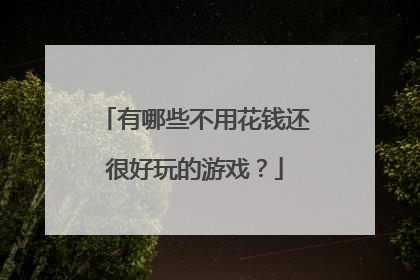 有哪些不用花钱还很好玩的游戏?