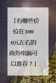 有哪些价位在1000元左右的商务电脑可以推荐?