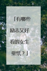 有哪些励志又好看的女生壁纸？