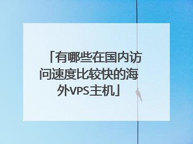 有哪些在国内访问速度比较快的海外VPS主机