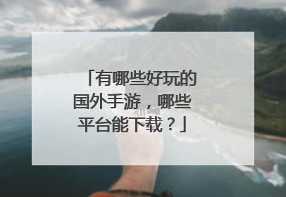 有哪些好玩的国外手游，哪些平台能下载？