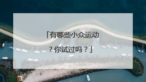 有哪些小众运动？你试过吗？