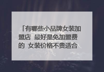 有哪些小品牌女装加盟店 最好是免加盟费的 女装价格不贵适合年轻时尚女孩的