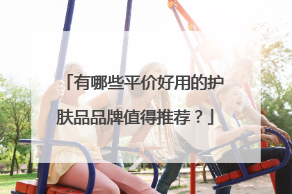 有哪些平价好用的护肤品品牌值得推荐?