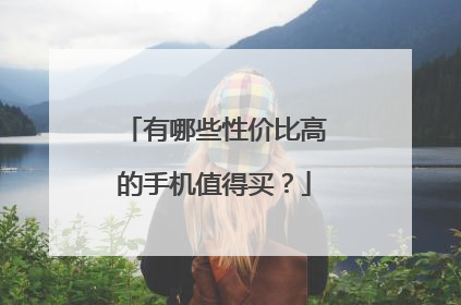 有哪些性价比高的手机值得买？