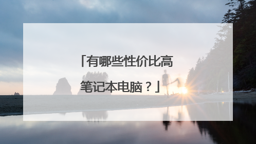 有哪些性价比高笔记本电脑？