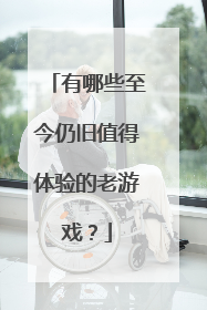 有哪些至今仍旧值得体验的老游戏？