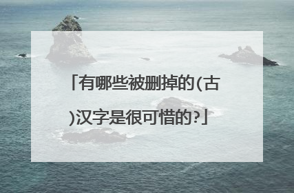 有哪些被删掉的(古)汉字是很可惜的?