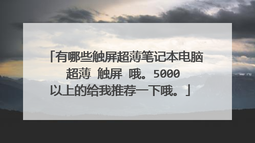 有哪些触屏超薄笔记本电脑 超薄 触屏 哦。5000以上的给我推荐一下哦。