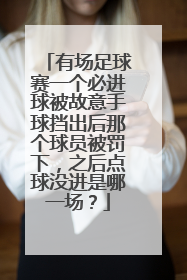 有场足球赛一个必进球被故意手球挡出后那个球员被罚下，之后点球没进是哪一场？