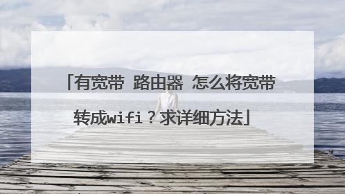 有宽带 路由器 怎么将宽带转成wifi?求详细方法