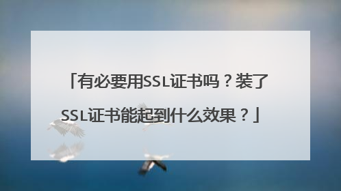 有必要用SSL证书吗？装了SSL证书能起到什么效果？
