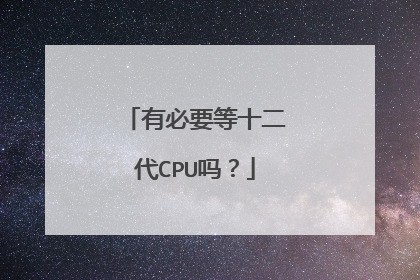 有必要等十二代CPU吗?