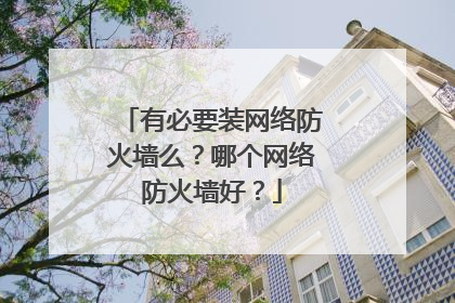 有必要装网络防火墙么？哪个网络防火墙好？
