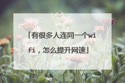 有很多人连同一个wifi,怎么提升网速