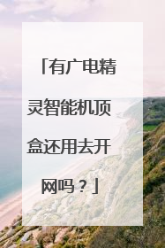 有广电精灵智能机顶盒还用去开网吗?