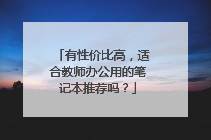 有性价比高,适合教师办公用的笔记本推荐吗?