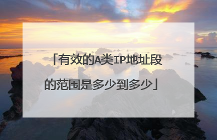 有效的A类IP地址段的范围是多少到多少