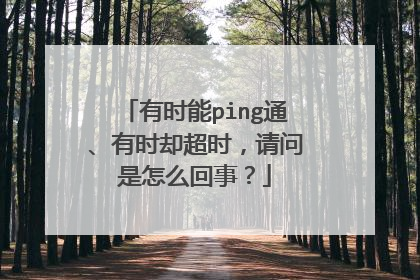 有时能ping通、有时却超时,请问是怎么回事?