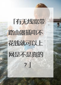 有无线宽带路由器插电不花钱就可以上网是不是真的？