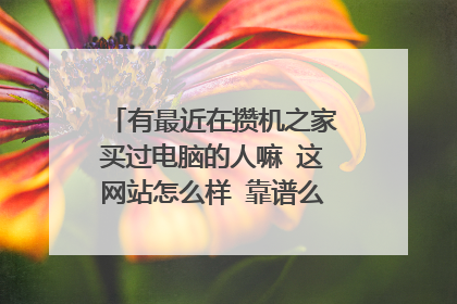有最近在攒机之家买过电脑的人嘛 这网站怎么样 靠谱么 是不是正品?