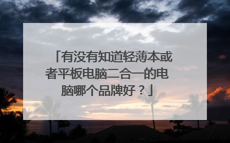 有没有知道轻薄本或者平板电脑二合一的电脑哪个品牌好？