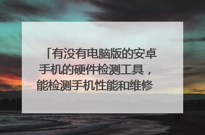 有没有电脑版的安卓手机的硬件检测工具,能检测手机性能和维修状况的,有没有?