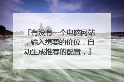 有没有一个电脑网站，输入想要的价位，自动生成推荐的配置，