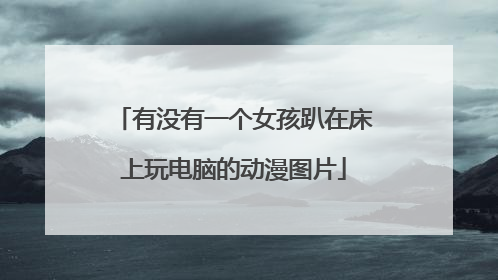 有没有一个女孩趴在床上玩电脑的动漫图片