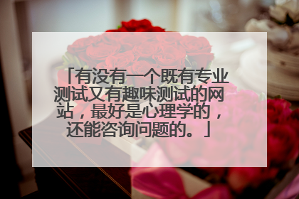 有没有一个既有专业测试又有趣味测试的网站,最好是心理学的,还能咨询问题的。