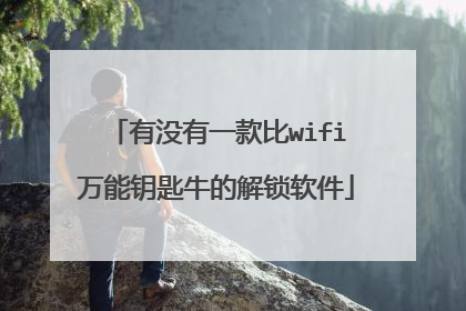 有没有一款比wifi万能钥匙牛的解锁软件