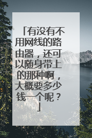 有没有不用网线的路由器，还可以随身带上的那种啊，大概要多少钱一个呢？