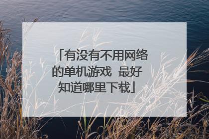 有没有不用网络的单机游戏 最好知道哪里下载