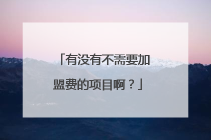 有没有不需要加盟费的项目啊？