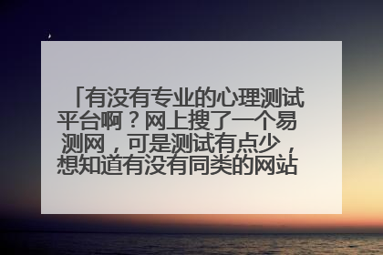 有没有专业的心理测试平台啊?网上搜了一个易测网,可是测试有点少,想知道有没有同类的网站,要专业的!