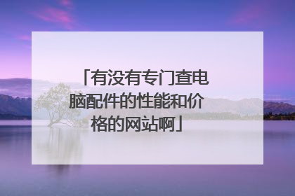有没有专门查电脑配件的性能和价格的网站啊