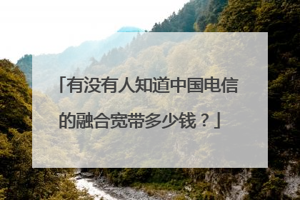 有没有人知道中国电信的融合宽带多少钱？