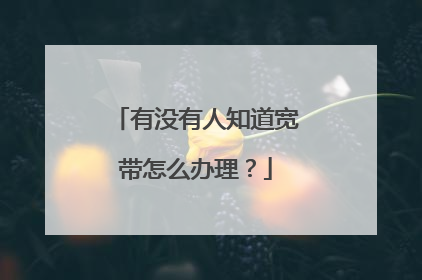 有没有人知道宽带怎么办理?