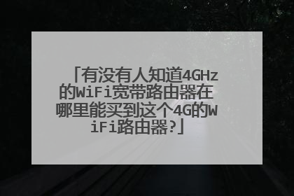 有没有人知道4GHz的WiFi宽带路由器在哪里能买到这个4G的WiFi路由器?